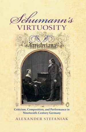 Schumann's Virtuosity: Criticism, Composition, and Performance in Nineteenth-Century Germany