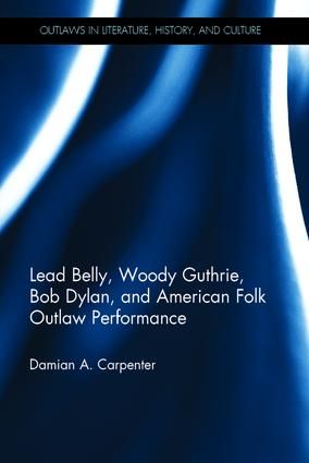 Lead Belly, Woody Guthrie, Bob Dylan, and American Folk Outlaw Performance