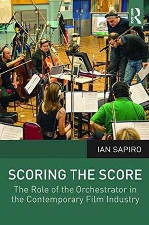 Scoring the Score: The Role of the Orchestrator in the Contemporary Film Industry