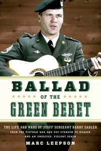 Ballad of the Green Beret: The Life and Wars of Staff Sergeant Barry Sadler from the Vietnam War and Pop Stardom to Murder and an Unsolved, Violent Death