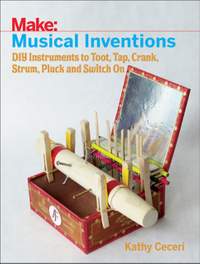 Musical Inventions – DIY Instruments to Toot, Tap, Crank, Strum, Pluck and Switch On