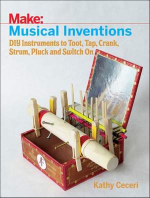 Musical Inventions – DIY Instruments to Toot, Tap, Crank, Strum, Pluck and Switch On