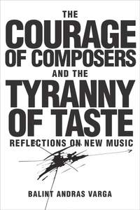 The Courage of Composers and the Tyranny of Taste: Reflections on New Music