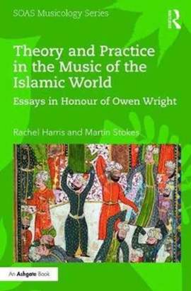 Theory and Practice in the Music of the Islamic World: Essays in Honour of Owen Wright