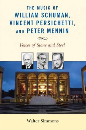 The Music of William Schuman, Vincent Persichetti, and Peter Mennin: Voices of Stone and Steel