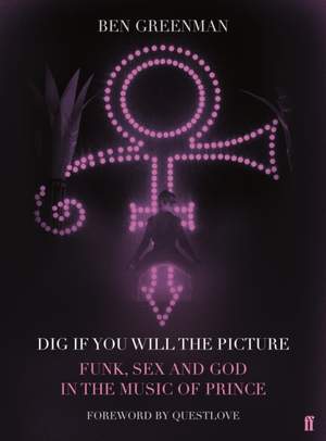Dig If You Will The Picture: Funk, Sex and God in the Music of Prince