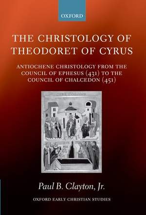 The Christology of Theodoret of Cyrus: Antiochene Christology from the Council of Ephesus (431) to the Council of Chalcedon (451)