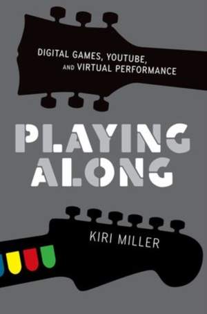 Playing Along: Digital Games, YouTube, and Virtual Performance