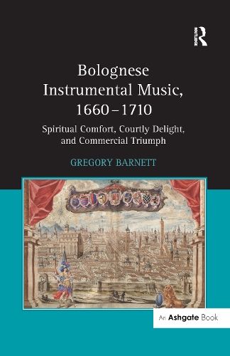 Bolognese Instrumental Music, 1660-1710: Spiritual Comfort, Courtly Delight, and Commercial Triumph