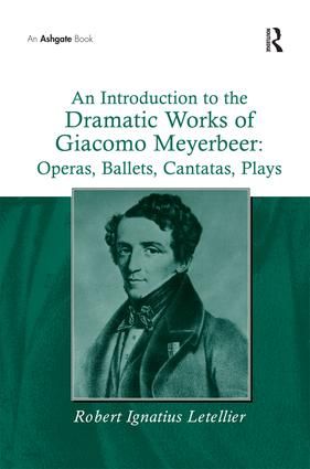 An Introduction to the Dramatic Works of Giacomo Meyerbeer: Operas, Ballets, Cantatas, Plays