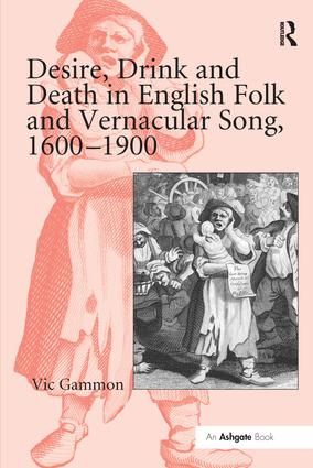 Desire, Drink and Death in English Folk and Vernacular Song, 1600-1900