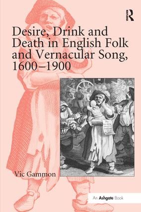 Desire, Drink and Death in English Folk and Vernacular Song, 1600-1900