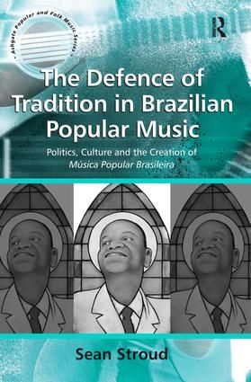 The Defence of Tradition in Brazilian Popular Music: Politics, Culture and the Creation of Música Popular Brasileira