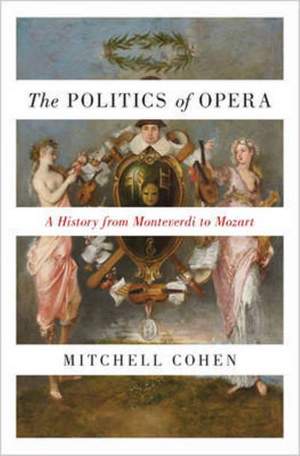 The Politics of Opera: A History from Monteverdi to Mozart