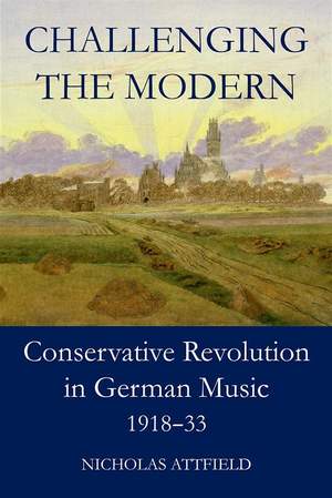 Challenging the Modern: Conservative Revolution in German Music, 1918-1933 Product Image