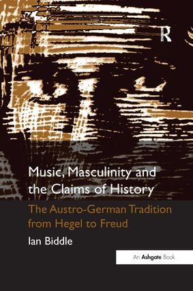 Music, Masculinity and the Claims of History: The Austro-German Tradition from Hegel to Freud