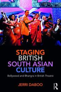 Staging British South Asian Culture: Bollywood and Bhangra in British Theatre