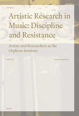 Artistic Research in Music: Discipline and Resistance: Artists and Researchers at the Orpheus Institute