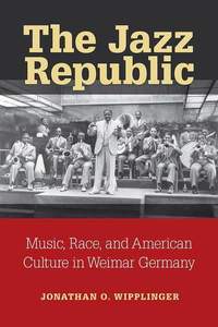 The Jazz Republic: Music, Race, and American Culture in Weimar Germany