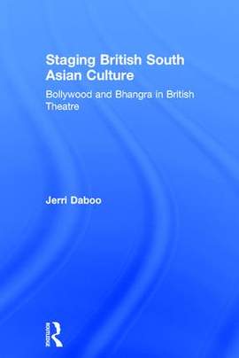 Staging British South Asian Culture: Bollywood and Bhangra in British Theatre