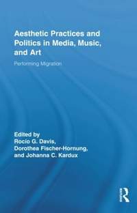 Aesthetic Practices and Politics in Media, Music, and Art: Performing Migration