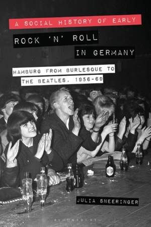 A Social History of Early Rock ‘n’ Roll in Germany: Hamburg from Burlesque to The Beatles, 1956-69