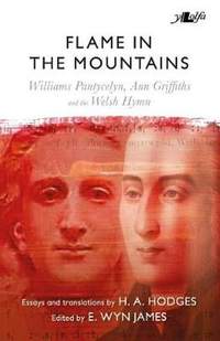 Flame in the Mountains - Williams Pantycelyn, Ann Griffiths and the Welsh Hymn: Williams Pantycelyn, Ann Griffiths and the Welsh Hymn