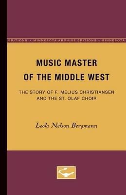 Music Master of the Middle West: The Story of F. Melius Christiansen and the St. Olaf Choir