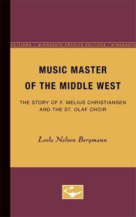 Music Master of the Middle West: The Story of F. Melius Christiansen and the St. Olaf Choir