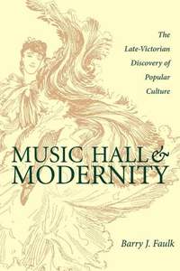 Music Hall and Modernity: The Late-Victorian Discovery of Popular Culture