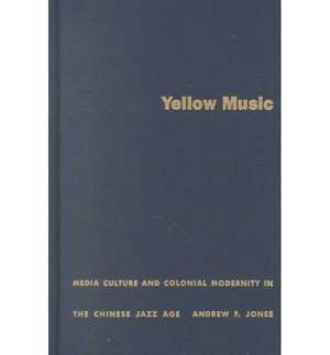 Yellow Music: Media Culture and Colonial Modernity in the Chinese Jazz Age