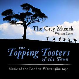 The Topping Tooters of the Town: Music of the London Waits 1580 - 1650