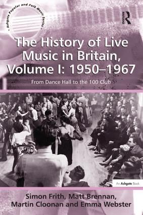 The History of Live Music in Britain, Volume I: 1950-1967: From Dance Hall to the 100 Club
