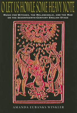 O Let Us Howle Some Heavy Note: Music for Witches, the Melancholic, and the Mad on the Seventeenth-Century English Stage