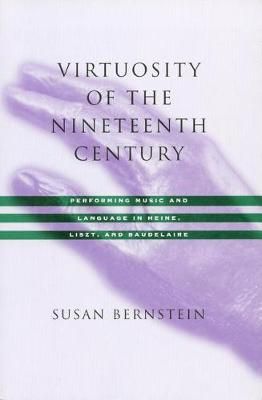 Virtuosity of the Nineteenth Century: Performing Music and Language in Heine, Liszt, and Baudelaire