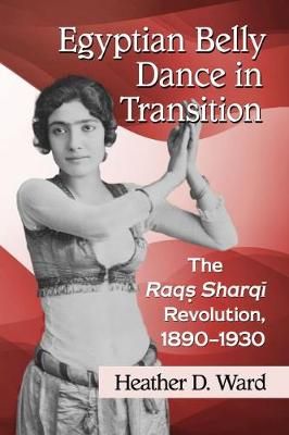 Egyptian Belly Dance in Transition: The Raqs Sharqi Revolution, 1890-1930