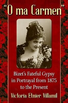 "O ma Carmen": Bizet's Fateful Gypsy in Portrayals from 1875 to the Present