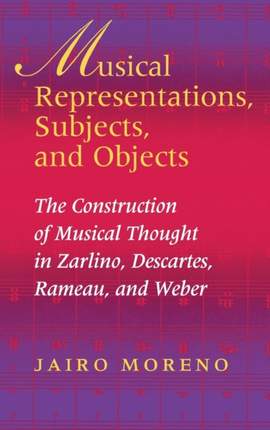 Musical Representations, Subjects, and Objects: The Construction of Musical Thought in Zarlino, Descartes, Rameau, and Weber