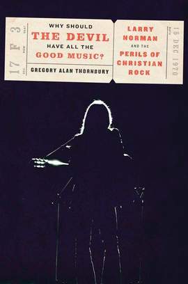 Why Should the Devil Have All the Good Music?: Larry Norman and the Perils of Christian Rock