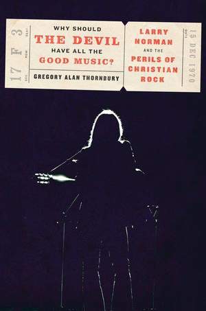 Why Should the Devil Have All the Good Music?: Larry Norman and the Perils of Christian Rock