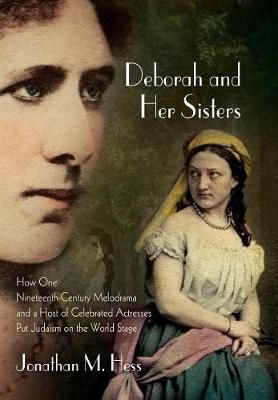 Deborah and Her Sisters: How One Nineteenth-Century Melodrama and a Host of Celebrated Actresses Put Judaism on the World Stage