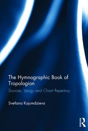The Hymnographic Book of Tropologion: Sources, Liturgy and Chant Repertory