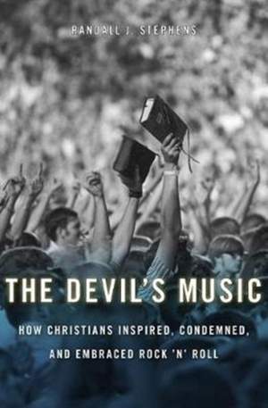 The Devil’s Music: How Christians Inspired, Condemned, and Embraced Rock ’n’ Roll