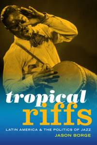 Tropical Riffs: Latin America and the Politics of Jazz