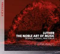 Luther, The Noble Art of Music: Works by Desprez, Hoyoul, Praetorius and others
