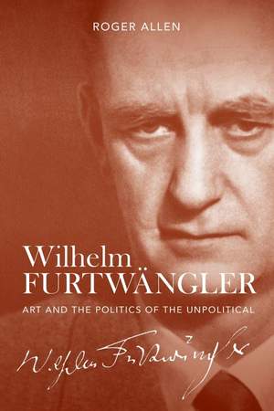 Wilhelm Furtwangler: Art and the Politics of the Unpolitical