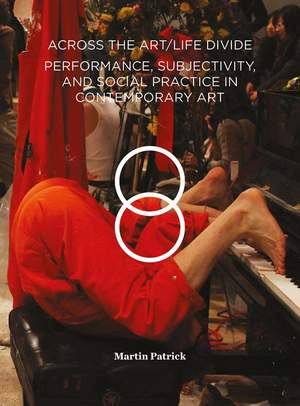 Across the Art/Life Divide: Performance, Subjectivity, and Social Practice in Contemporary Art
