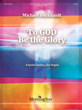 Michael Burkhardt: To God Be the Glory: A Hymn Fantasy for Organ