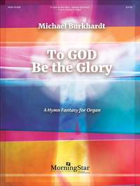 Michael Burkhardt: To God Be the Glory: A Hymn Fantasy for Organ