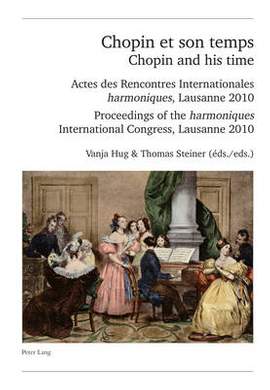 Chopin et son temps / Chopin and his time: Actes des Rencontres Internationales « harmoniques », Lausanne 2010 – Proceedings of the « harmoniques » International Congress, Lausanne 2010